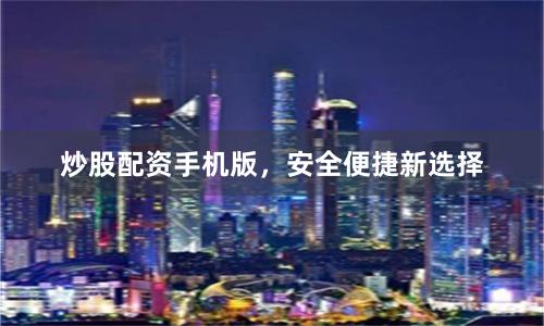 炒股配资手机版，安全便捷新选择