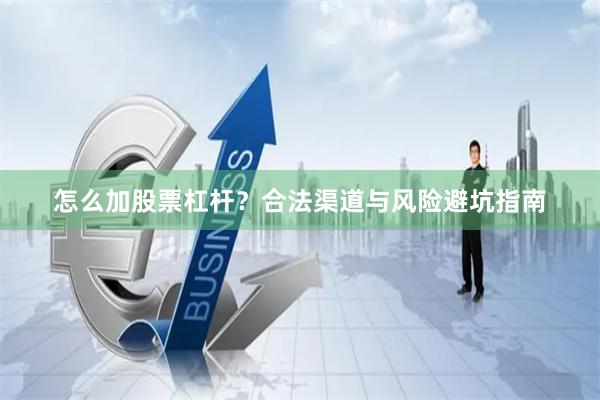 怎么加股票杠杆？合法渠道与风险避坑指南