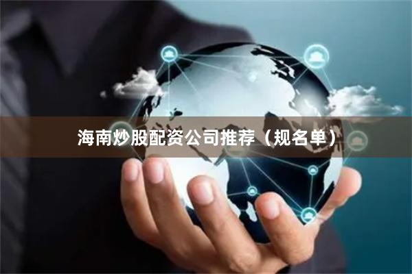 海南炒股配资公司推荐（规名单）