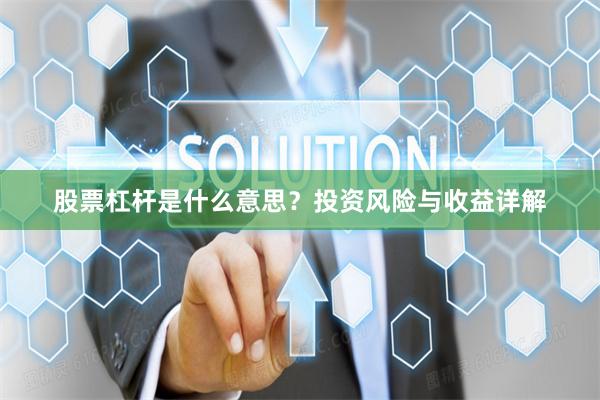 股票杠杆是什么意思？投资风险与收益详解