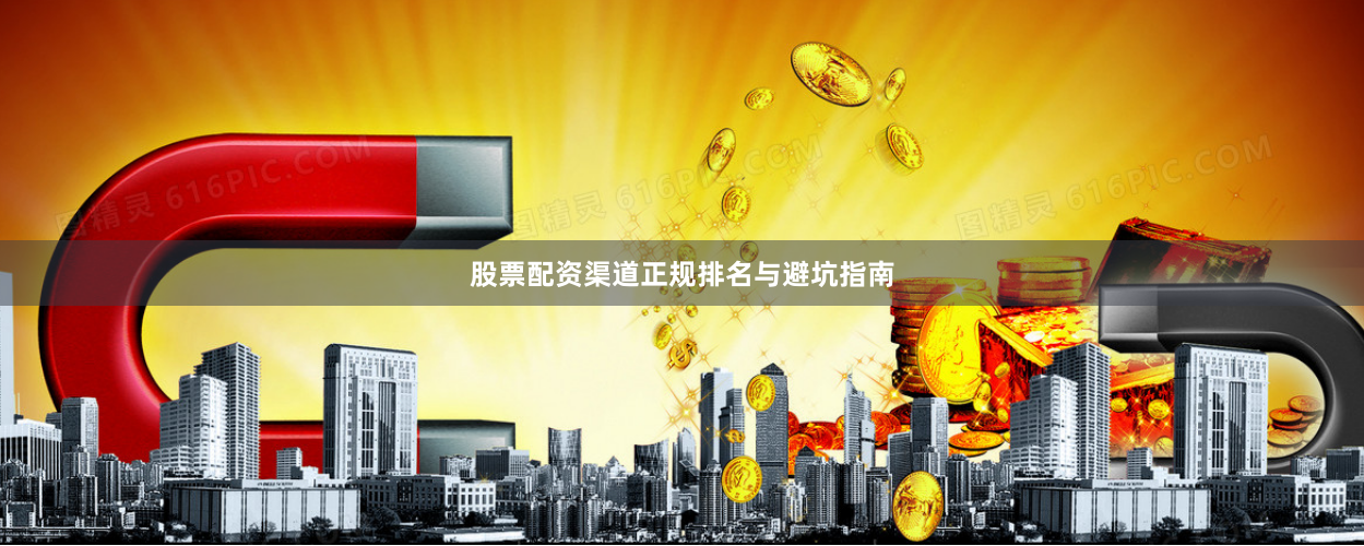 股票配资渠道正规排名与避坑指南